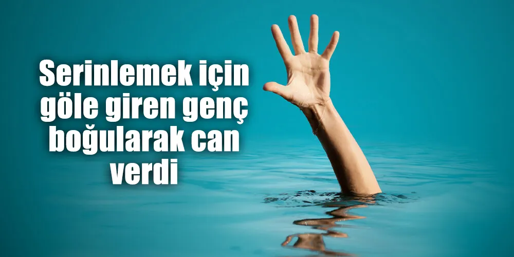 Serinlemek için göle giren genç boğuldu