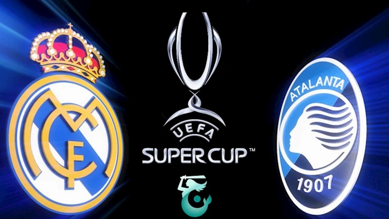 UEFA Süper Kupa sahibini buluyor: Real Madrid ve Atalanta karşı karşıya 