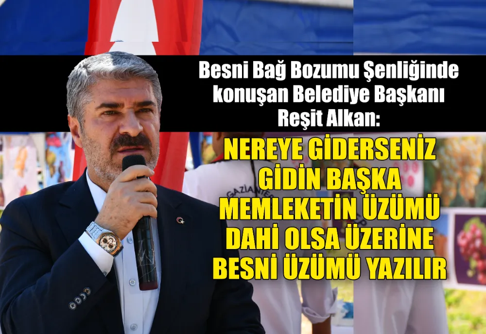 ALKAN: NEREYE GİDERSENİZ GİDİN BAŞKA MEMLEKETİN ÜZÜMÜ DAHİ OLSA ÜZERİNE BESNİ ÜZÜMÜ YAZILIR