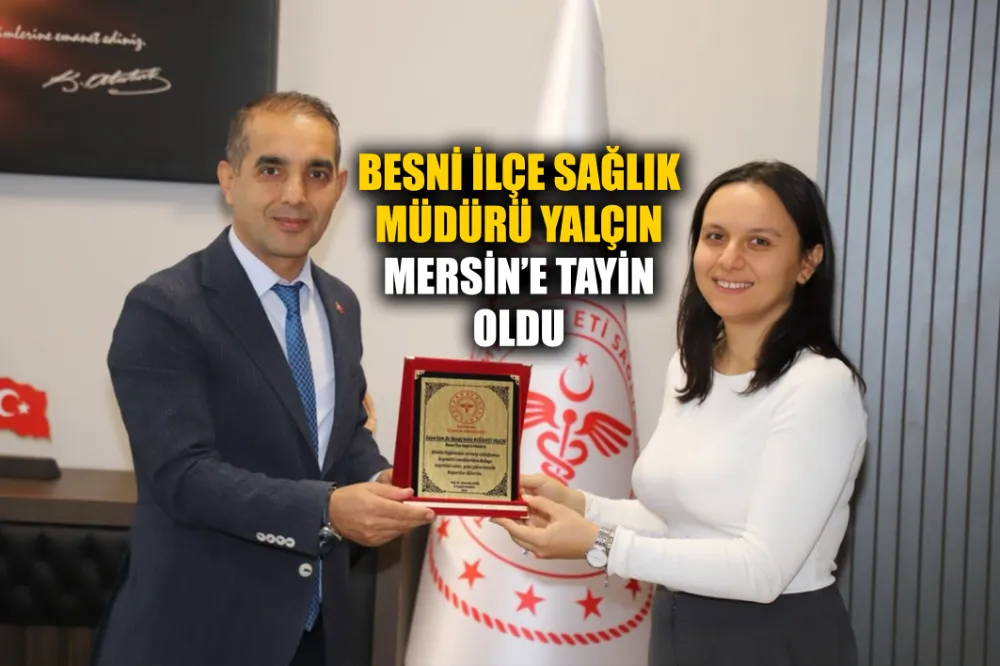 BESNİ İLÇE SAĞLIK MÜDÜRÜ YALÇIN MERSİN’E TAYİN OLDU