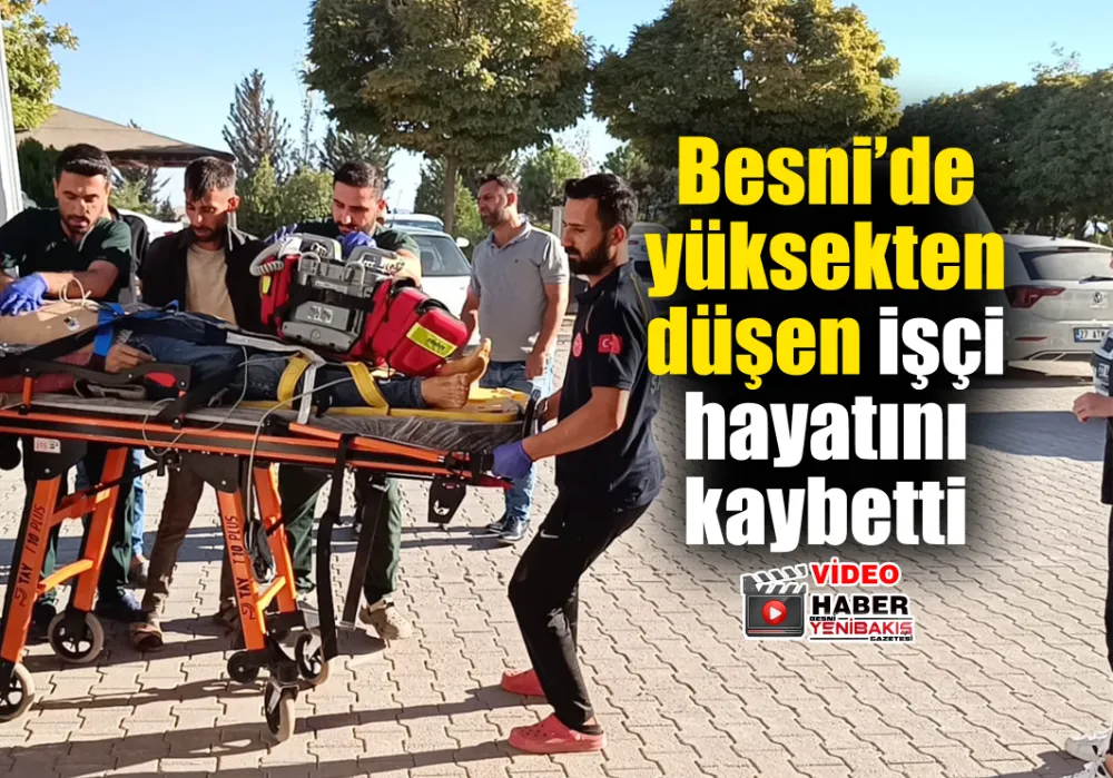 Besni’de yüksekten düşen işçi hayatını kaybetti