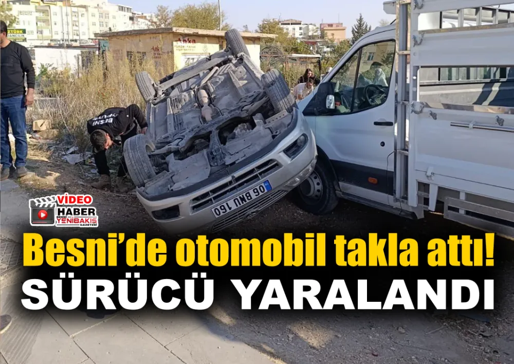 BESNİ’DE TAKLA ATAN OTOMOBİLİN SÜRÜCÜSÜ YARALANDI