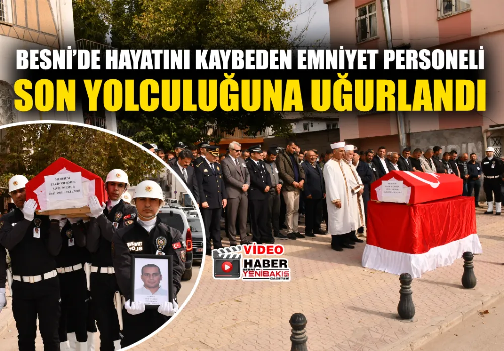 BESNİ’DE HAYATINI KAYBEDEN EMNİYET PERSOENLİ SON YOLCULUĞUNA UĞURLANDI