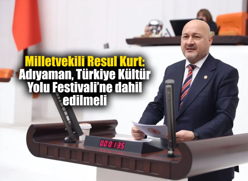Milletvekili Resul Kurt: Adıyaman, Türkiye Kültür Yolu Festivali’ne dahil edilmeli