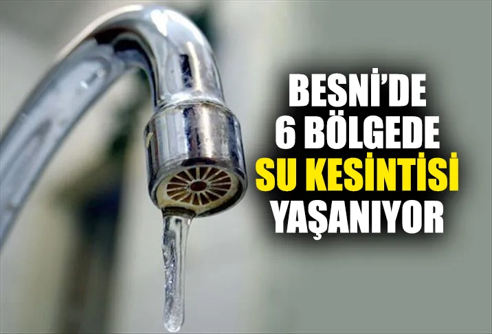 BESNİ’DE 6 BÖLGEDE SU KESİNTİSİ YAŞANIYOR