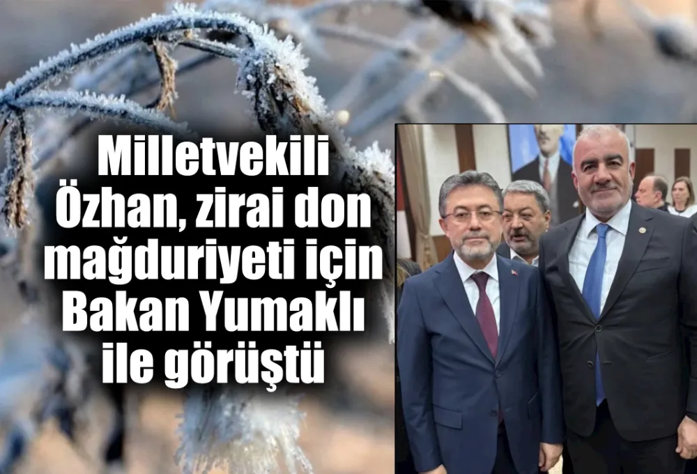 Milletvekili Özhan, zirai don mağduriyeti için Bakan Yumaklı ile görüştü 