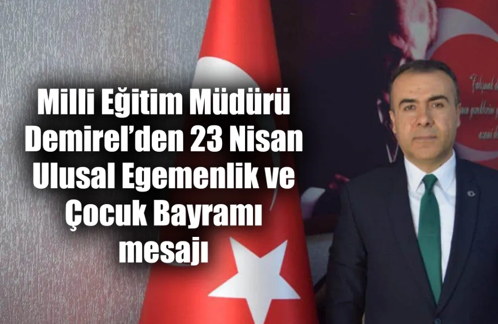Milli Eğitim Müdürü Demirel’den 23 Nisan Ulusal Egemenlik ve Çocuk Bayramı mesajı