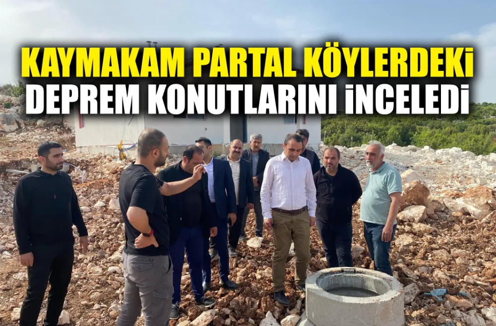 KAYMAKAM PARTAL KÖYLERDEKİ DEPREM KONUTLARINI İNCELEDİ