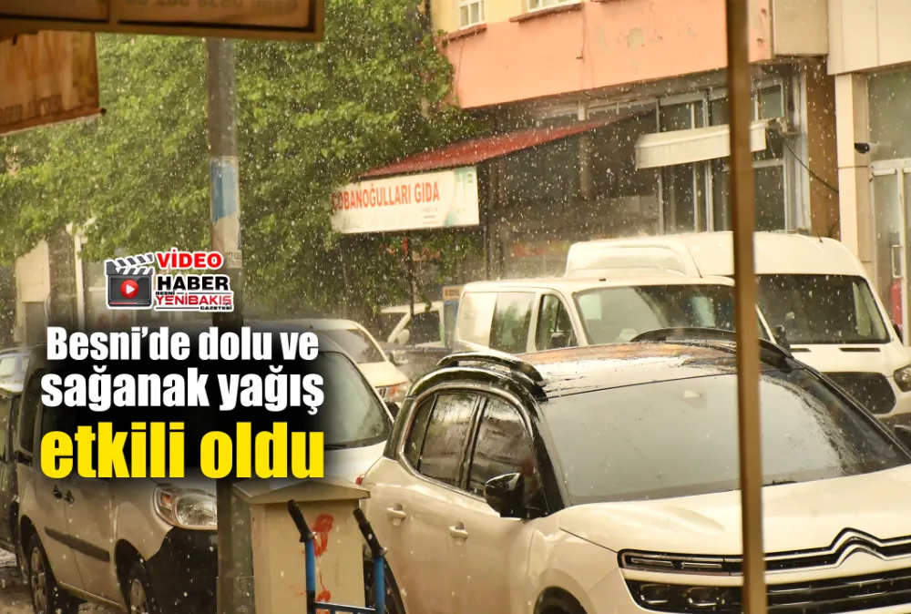 Besni’de dolu ve sağanak yağış etkili oldu
