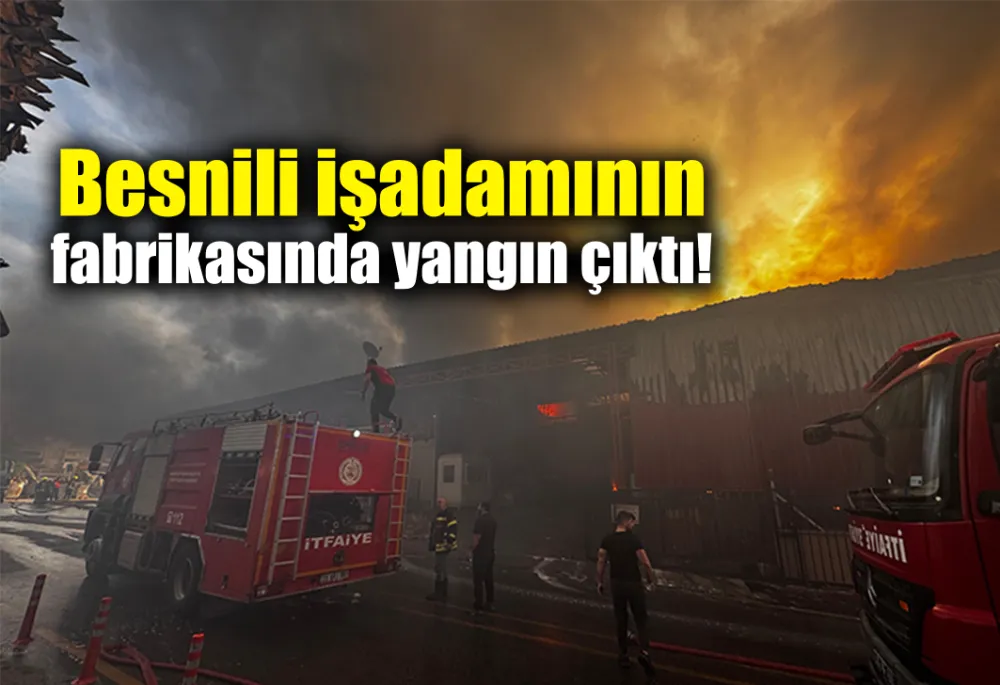 Besnili işadamının fabrikasında yangın çıktı!