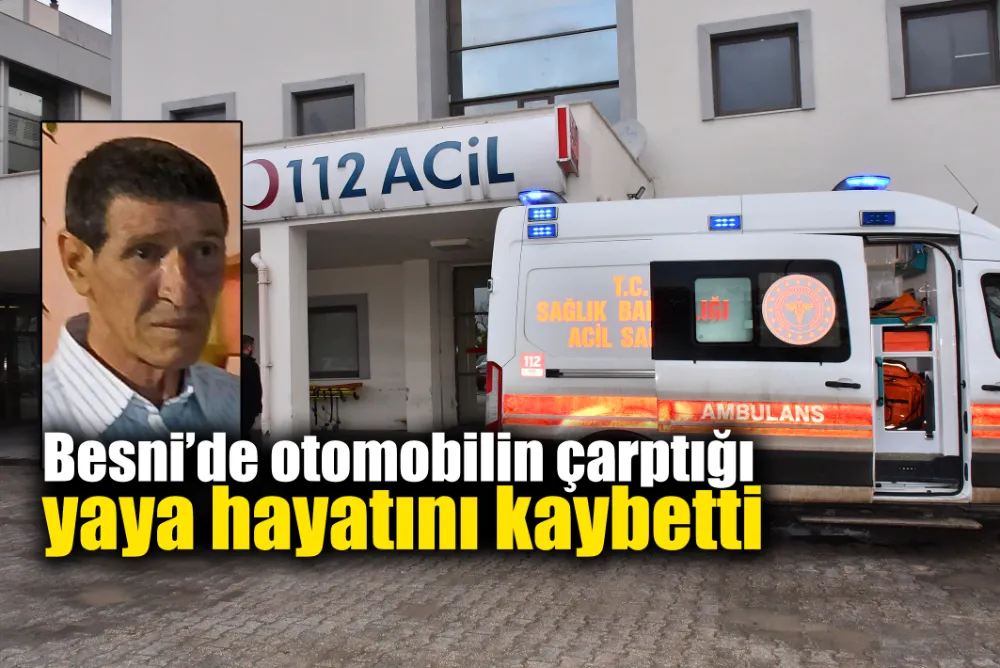 Besni’de otomobilin çarptığı yaya hayatını kaybetti