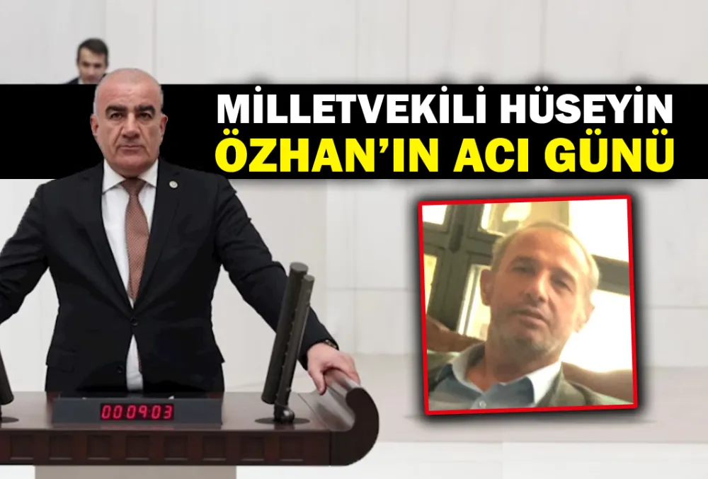 MİLLETVEKİLİ HÜSEYİN ÖZHAN’IN ACI ÜNÜ