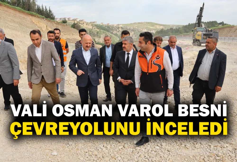 VALİ VAROL BESNİ ÇEVREYOLUNU İNCELEDİ