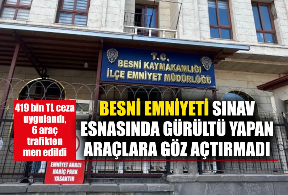 BESNİ EMNİYETİ SINAV ESNASINDA GÜRÜLTÜ YAPAN ARAÇLARA GÖZ AÇTIRMADI