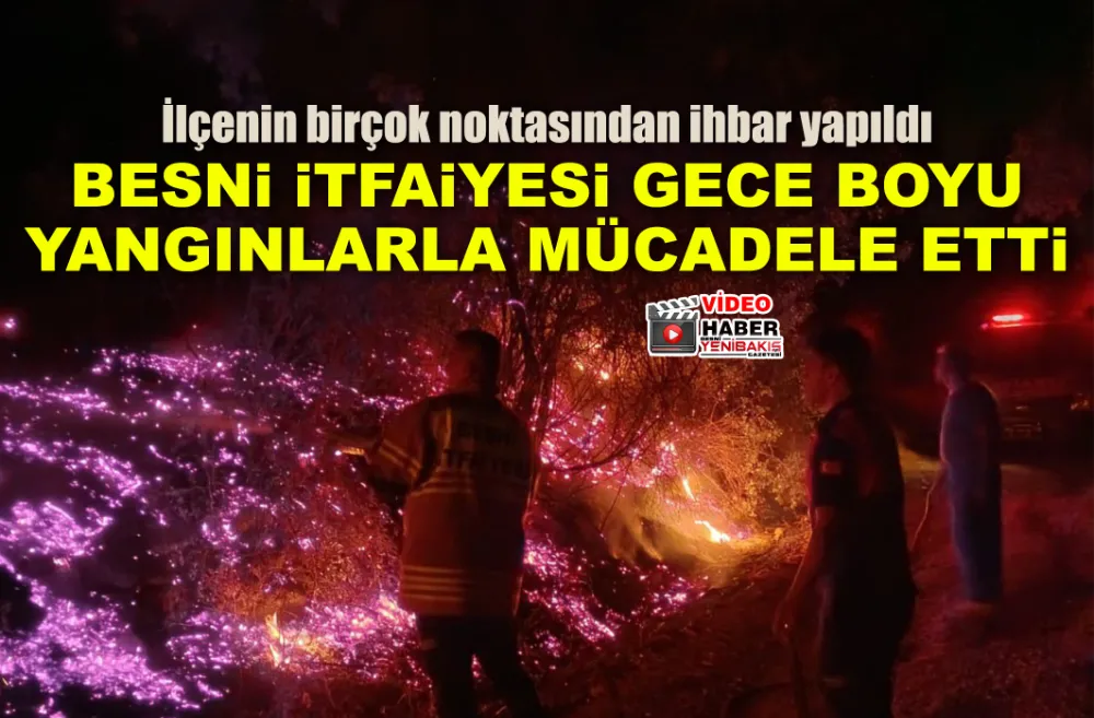 BESNİ İTFAİYESİ GECE BOYU YANGINLARLA MÜCADELE ETTİ