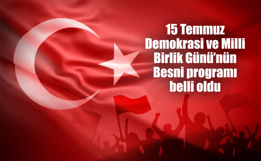 15 Temmuz Demokrasi ve Milli Birlik Günü’nün Besni programı belli oldu