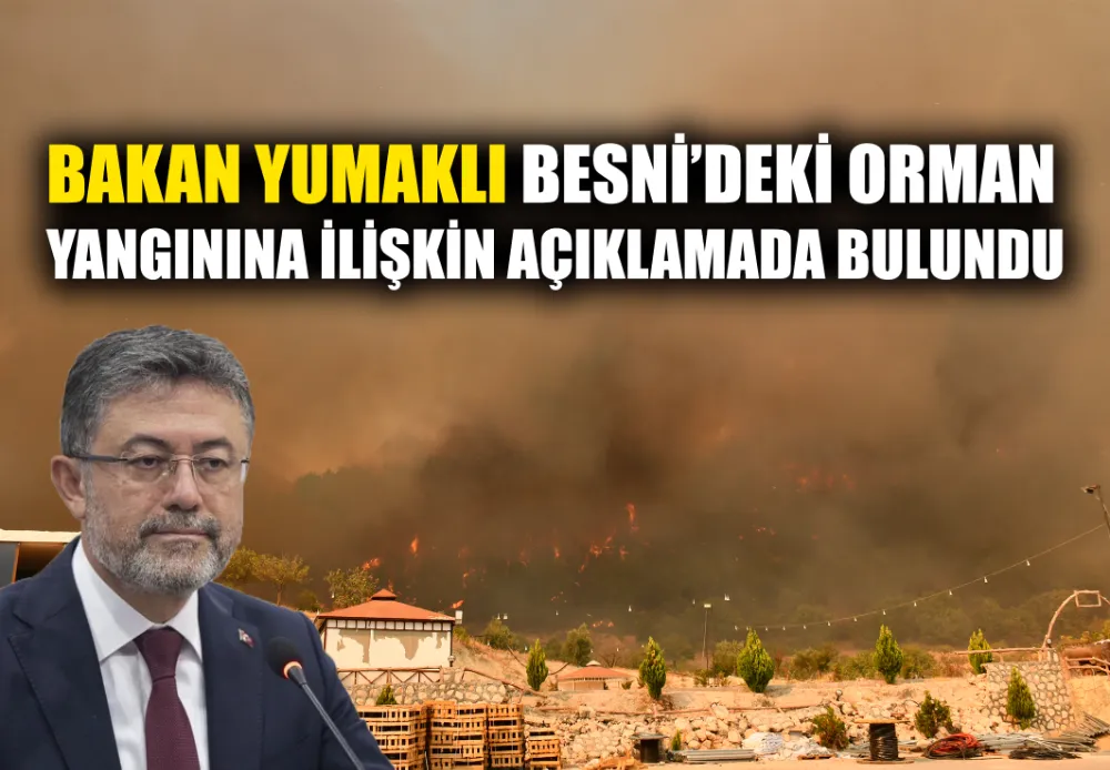 BAKAN YUMAKLI BESNİ’DEKİ ORMAN YANGININA İLİŞKİN AÇIKLAMADA BULUNDU