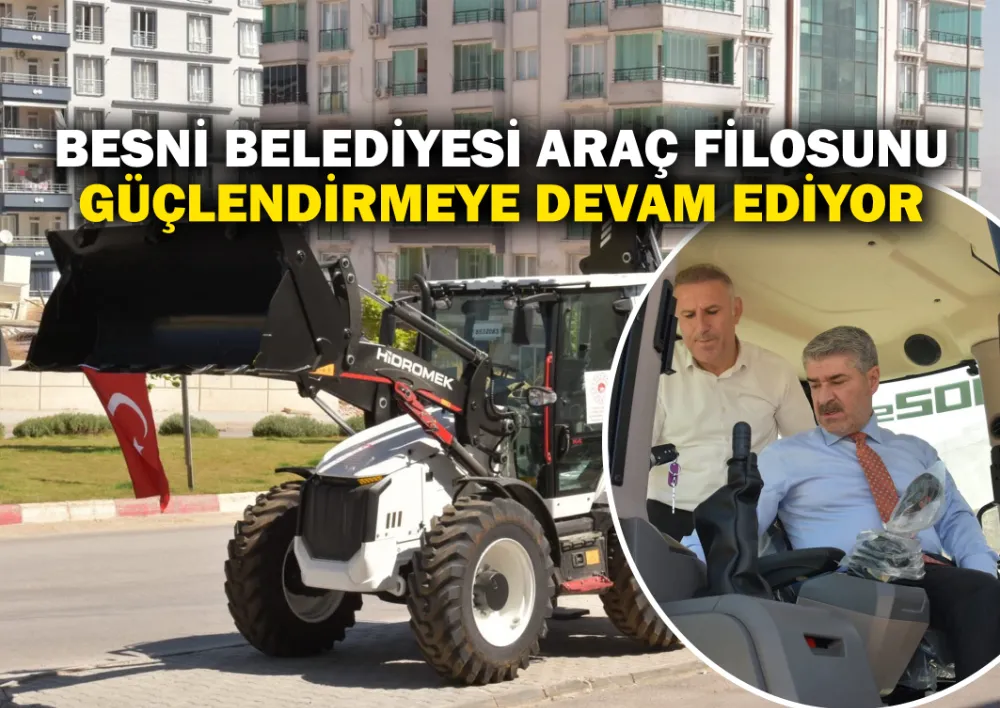 BESNİ BELEDİYESİ ARAÇ FİLOSUNU GÜÇLENDİRMEYE DEVAM EDİYOR