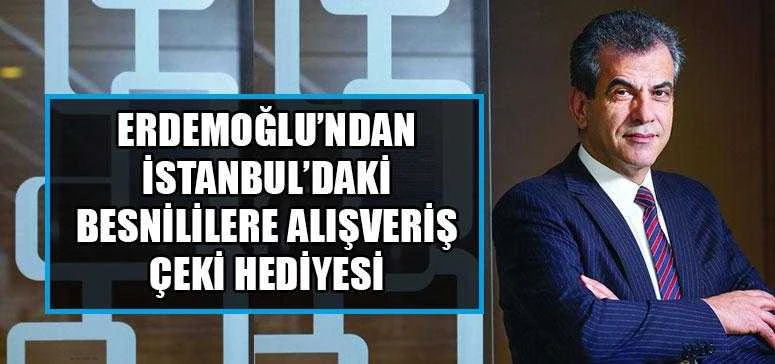 ERDEMOĞLU’NDAN İSTANBUL’DAKİ  BESNİLİLERE ALIŞVERİŞ ÇEKİ HEDİYESİ