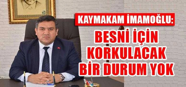 KAYMAKAM İMAMOĞLU: BESNİ İÇİN KORKULACAK BİR DURUM YOK