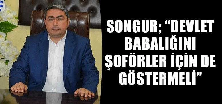 SONGUR; “DEVLET BABALIĞINI ŞOFÖRLER İÇİN DE GÖSTERMELİ”