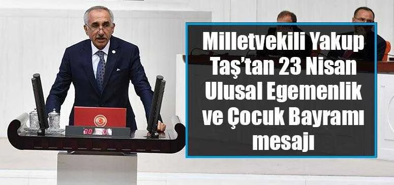 Milletvekili Yakup Taş’tan 23 Nisan Ulusal Egemenlik ve Çocuk Bayramı mesajı 